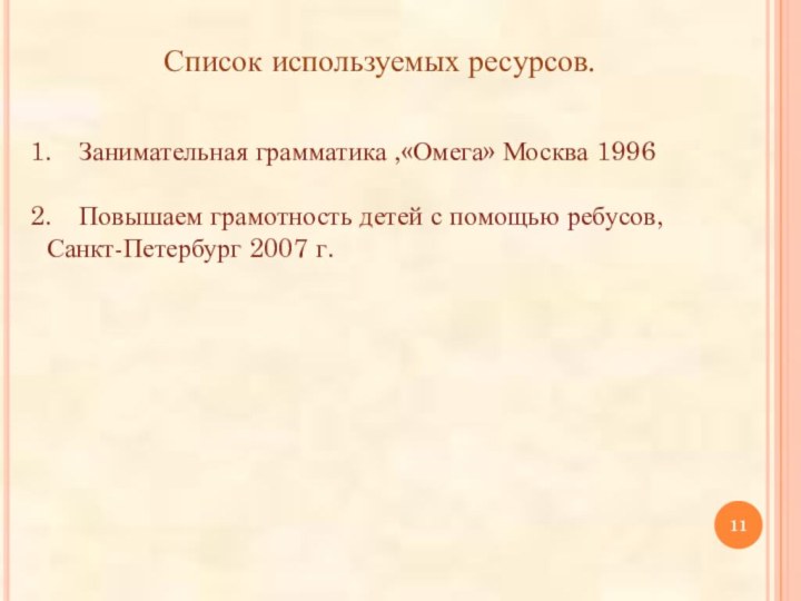 Список используемых ресурсов.Занимательная грамматика ,«Омега» Москва 1996Повышаем грамотность детей с помощью ребусов, Санкт-Петербург 2007 г.