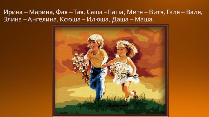 Ирина – Марина, Фая – Тая, Саша –Паша, Митя – Витя, Галя