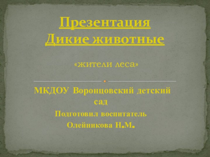 МКДОУ Воронцовский детский сад Подготовил воспитатель Олейникова Н.М.Презентация Дикие животные   «жители леса»