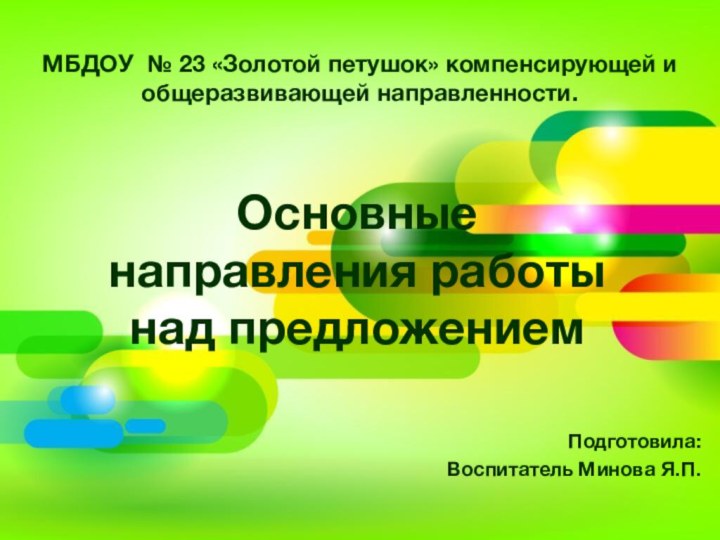 МБДОУ № 23 «Золотой петушок» компенсирующей и общеразвивающей направленности.Основные направления работы над предложениемПодготовила:Воспитатель Минова Я.П.