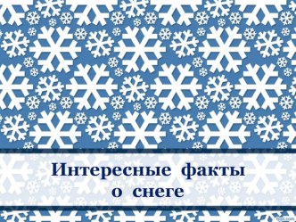 Презентация Интересные факты о снеге занимательные факты по окружающему миру по теме