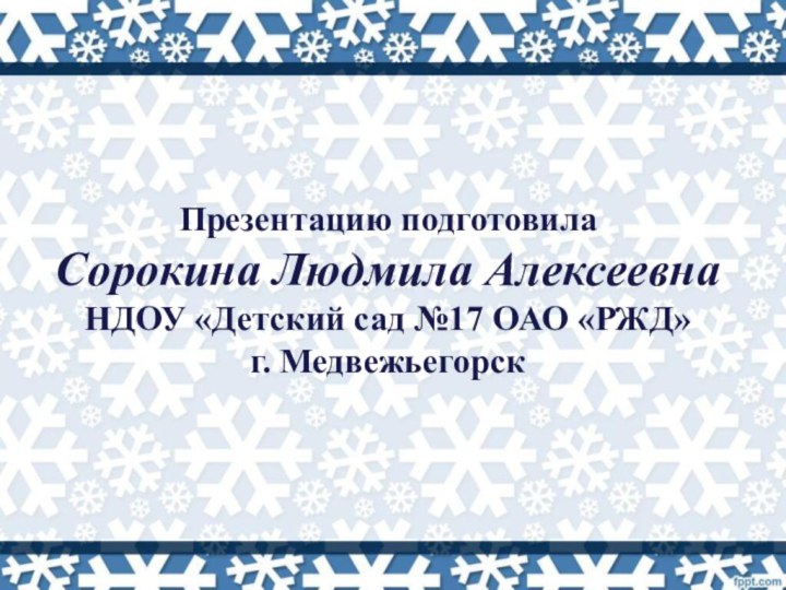 Презентацию подготовила  Сорокина Людмила Алексеевна  НДОУ «Детский сад №17 ОАО «РЖД»  г. Медвежьегорск