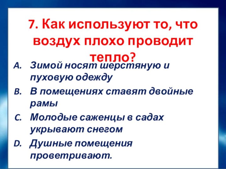 7. Как используют то, что воздух плохо проводит тепло?Зимой носят шерстяную и