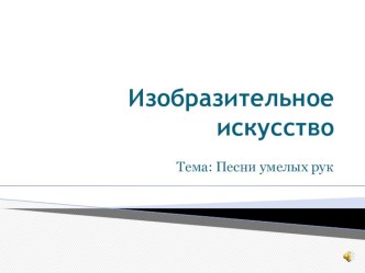 Рисование. Тема: Песни умелых рук презентация к уроку по изобразительному искусству (изо) по теме