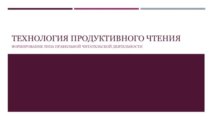 ТЕХНОЛОГИЯ ПРОДУКТИВНОГО ЧТЕНИЯФормирование типа правильной читательской деятельности