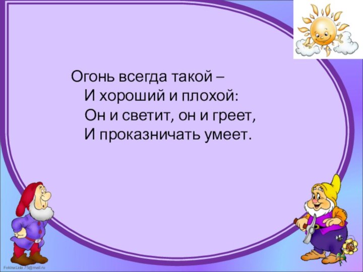 Огонь всегда такой –  И хороший и плохой:  Он и