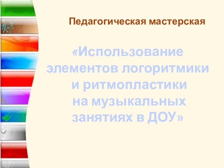 Педагогическая мастерская«Использование элементов логоритмики  и ритмопластики  на музыкальных занятиях в ДОУ»