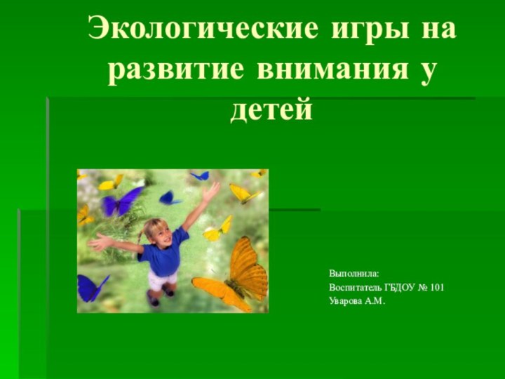 Экологические игры на развитие внимания у детейВыполнила:Воспитатель ГБДОУ № 101Уварова А.М.