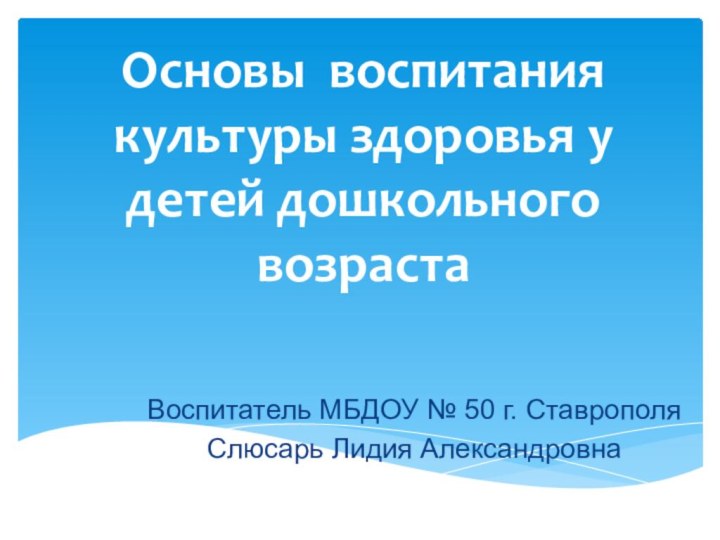 Основы воспитания культуры здоровья у детей дошкольного возрастаВоспитатель МБДОУ № 50 г. СтаврополяСлюсарь Лидия Александровна