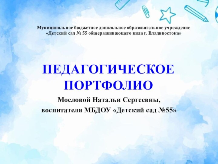 ПЕДАГОГИЧЕСКОЕ ПОРТФОЛИО Мословой Натальи Сергеевны,воспитателя МБДОУ «Детский сад №55»Муниципальное бюджетное дошкольное образовательное