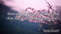 Консультация для родителей КАК ОДЕВАТЬ РЕБЕНКА ВЕСНОЙ консультация (старшая группа)