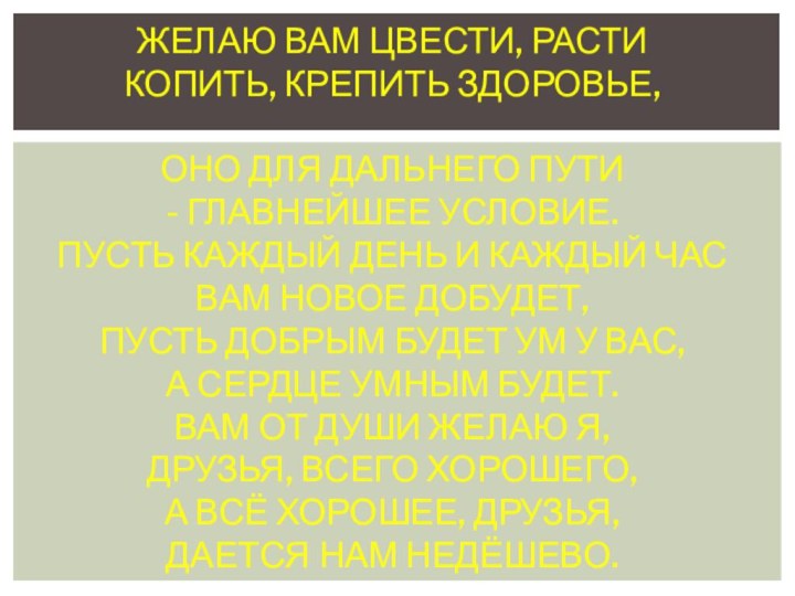 Желаю Вам цвести, расти Копить, крепить здоровье,  Оно для дальнего