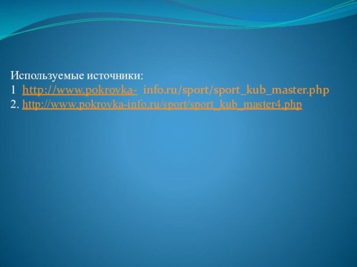 Используемые источники:1 http://www.pokrovka- info.ru/sport/sport_kub_master.php2. http://www.pokrovka-info.ru/sport/sport_kub_master4.php