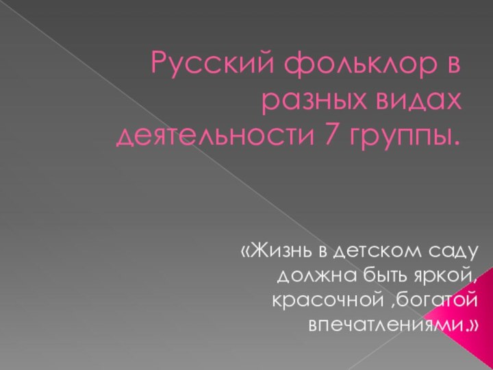 Русский фольклор в разных видах деятельности 7 группы.«Жизнь в детском саду должна