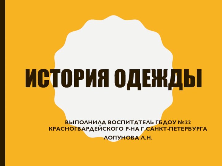 История одеждыВыполнила воспитатель ГБДОУ №22 красногвардейского р-на г.Санкт-Петербурга Лопунова Л.Н.