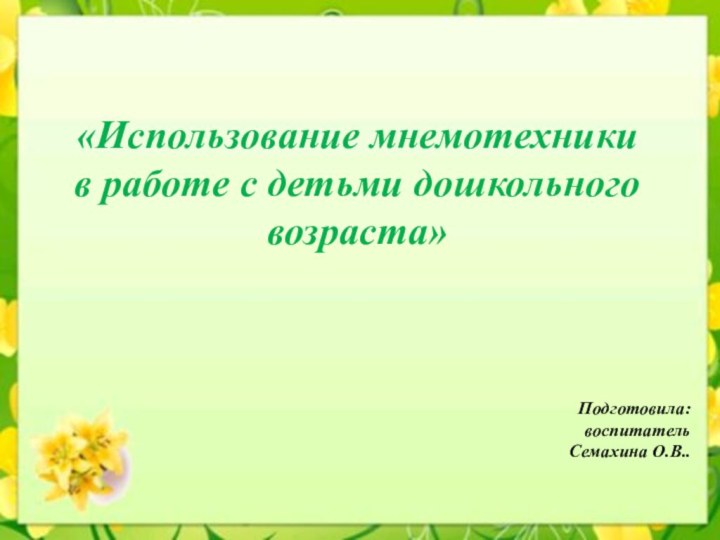 «Использование мнемотехники в работе с детьми дошкольного возраста»Подготовила: воспитатель Семахина О.В..