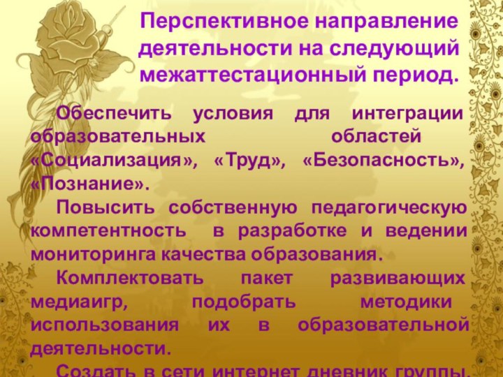 Перспективное направление деятельности на следующий межаттестационный период. Обеспечить условия для интеграции образовательных