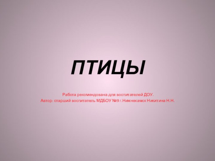 ПТИЦЫ Работа рекомендована для воспитателей ДОУ.Автор: старший воспитатель МДБОУ №9 г.Нижнекамск Никитина Н.Н.