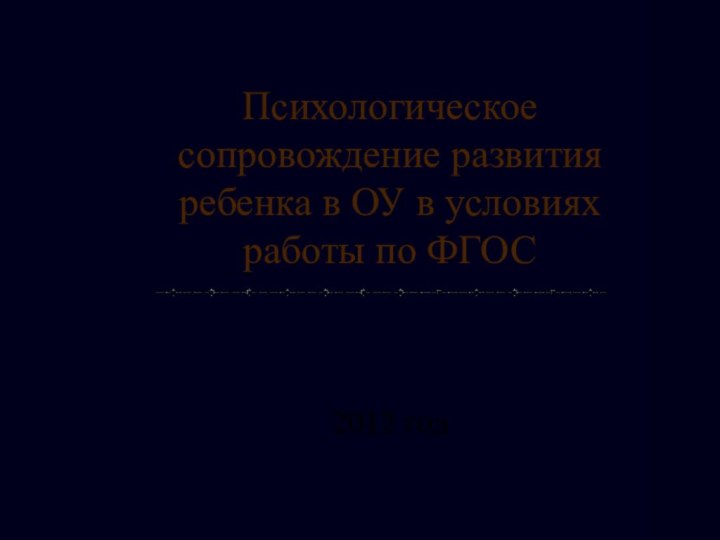 Психологическое сопровождение развития ребенка в ОУ в условиях работы по ФГОС2012 год