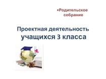 Презентация к родительскому собранию 2 класс Проектная деятельность консультация (3 класс) по теме