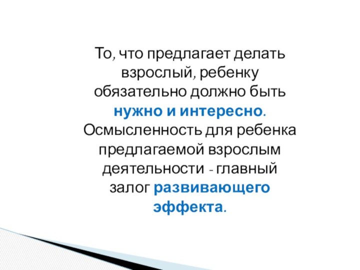 То, что предлагает делать взрослый, ребенку обязательно должно быть  нужно и