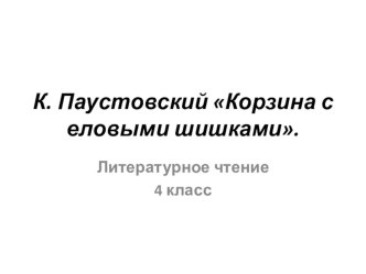 Презентация к уроку литературного чтения К.Паустовский Корзина с еловыми шишками. презентация к уроку по чтению (4 класс) по теме