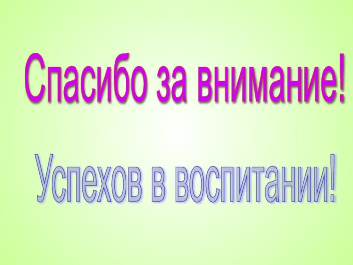 Спасибо за внимание! Успехов в воспитании!