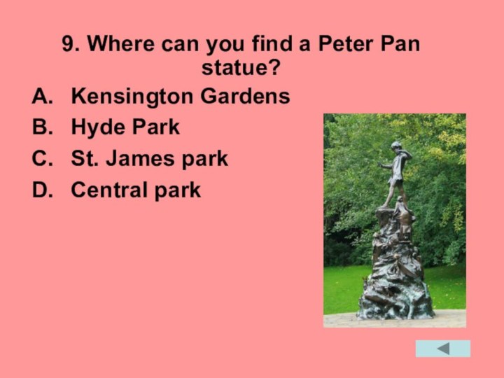 9. Where can you find a Peter Pan statue? Kensington GardensHyde ParkSt. James parkCentral park