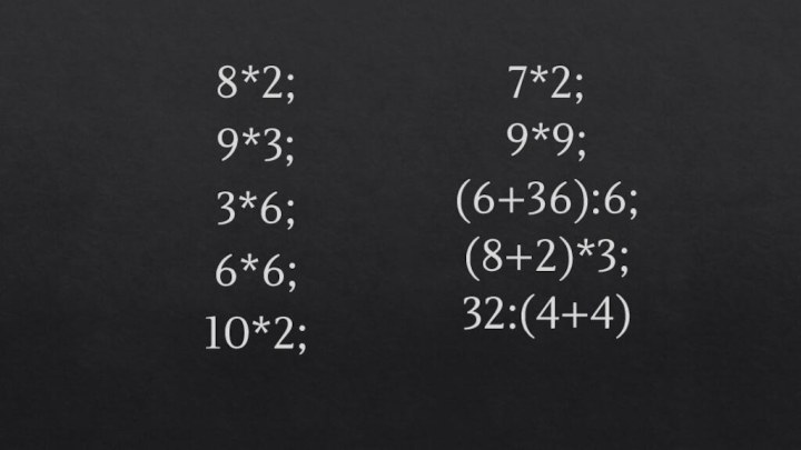 8*2; 9*3;3*6;6*6;10*2;7*2;9*9;(6+36):6;(8+2)*3;32:(4+4)