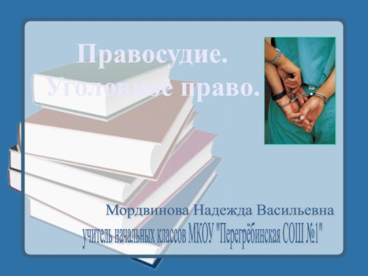 Правосудие. Уголовное право.Мордвинова Надежда Васильевнаучитель начальных классов МКОУ 