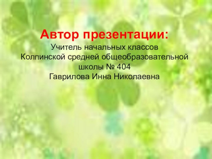 Автор презентации: Учитель начальных классов  Колпинской средней общеобразовательной школы № 404