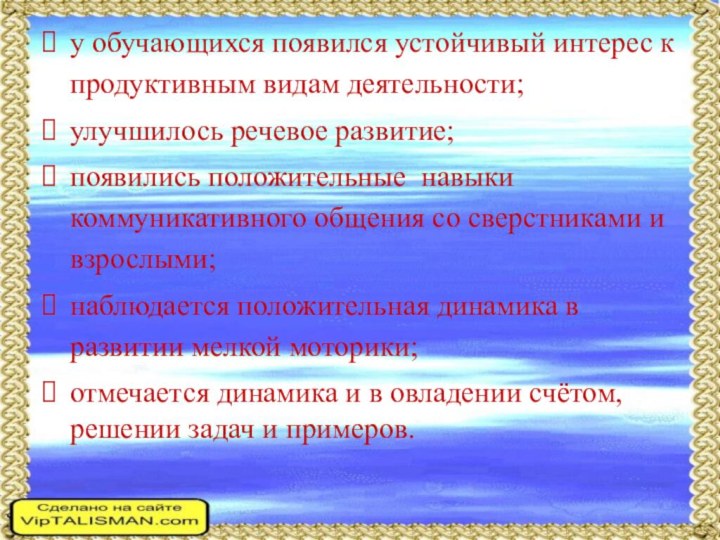 у обучающихся появился устойчивый интерес к продуктивным видам деятельности;улучшилось речевое развитие;появились положительные