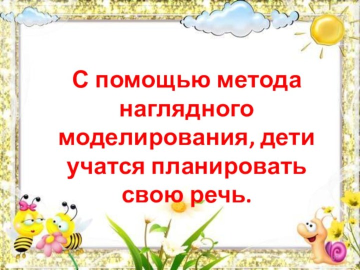 С помощью метода наглядного моделирования, дети учатся планировать свою речь.