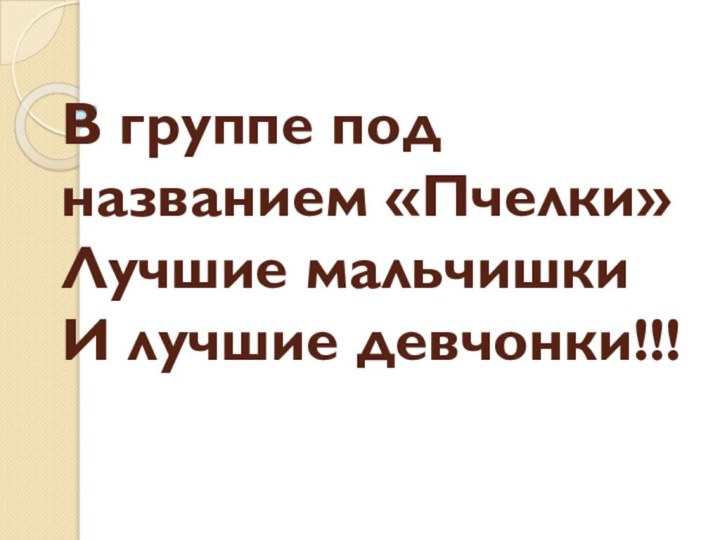 В группе под названием «Пчелки» Лучшие мальчишки И лучшие девчонки!!!