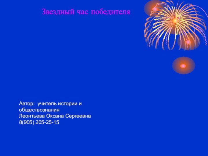 Звездный час победителяАвтор: учитель истории и обществознания Леонтьева Оксана Сергеевна 8(905) 205-25-15