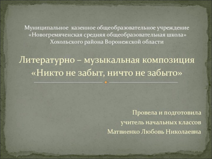 Литературно – музыкальная композиция «Никто не забыт, ничто не забыто»Провела и подготовила