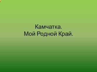 Презентация к уроку окруж. мира  Камчатка. Мой Родной Край. презентация к уроку по окружающему миру (4 класс)