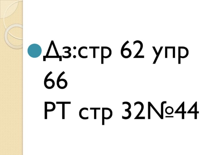 Дз:стр 62 упр 66 РТ стр 32№44