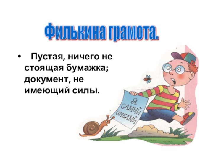 Пустая, ничего не стоящая бумажка; документ, не имеющий силы.Филькина грамота.