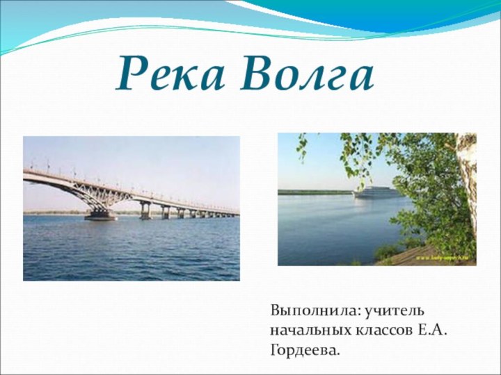 Река ВолгаВыполнила: учитель начальных классов Е.А.Гордеева.