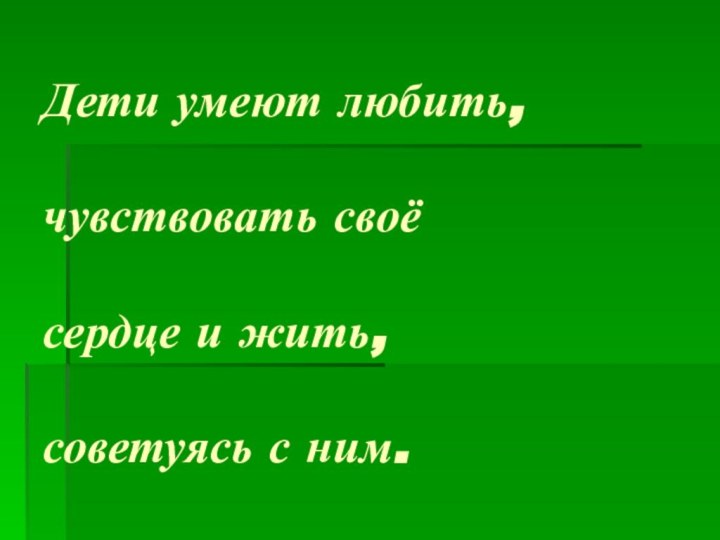 Дети умеют любить,   чувствовать своё   сердце и жить,