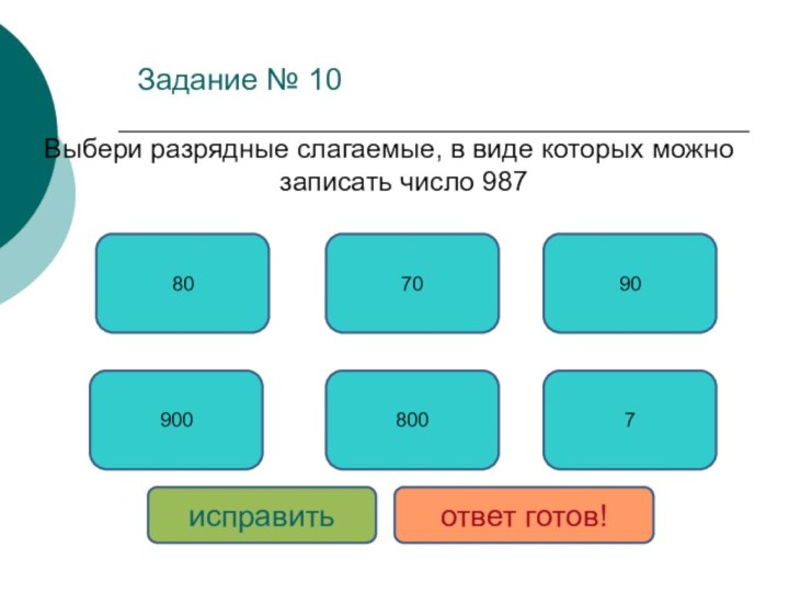 Задание № 10Выбери разрядные слагаемые, в виде которых можно записать число 9879007808009070исправитьответ готов!