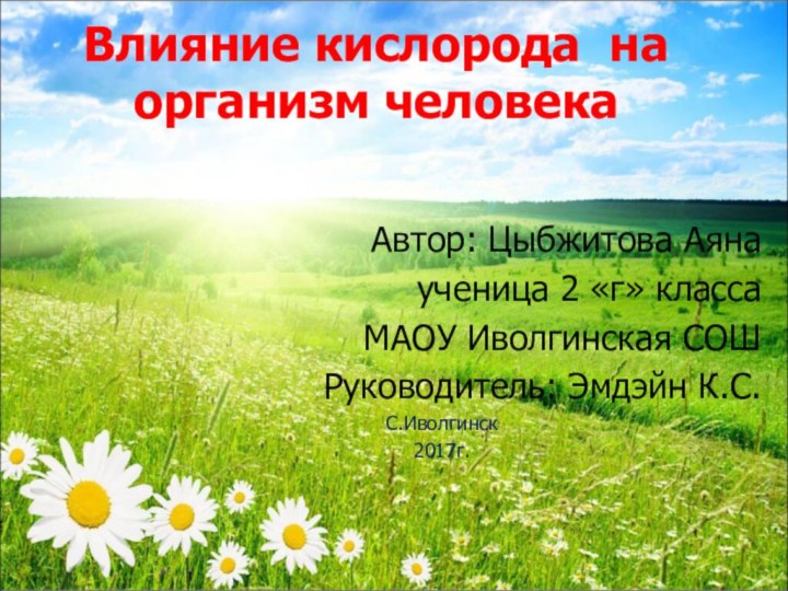 Влияние кислорода на организм человекаАвтор: Цыбжитова Аянаученица 2 «г» классаМАОУ Иволгинская СОШРуководитель: Эмдэйн К.С. С.Иволгинск2017г.