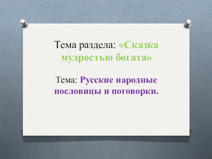 Тема раздела: «Сказка мудростью богата»  Тема: Русские народные пословицы и поговорки.