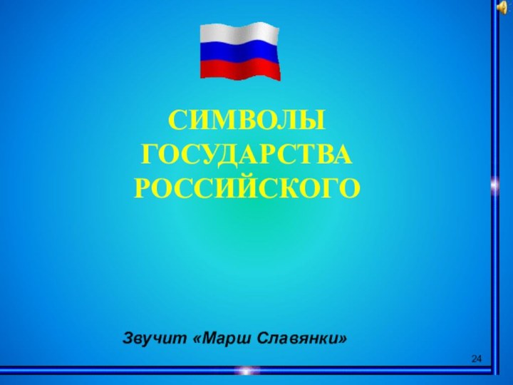 СИМВОЛЫГОСУДАРСТВА РОССИЙСКОГОЗвучит «Марш Славянки»