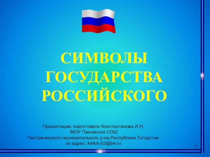 СИМВОЛЫГОСУДАРСТВА РОССИЙСКОГОПрезентацию подготовила Константинова И.Н. МОУ Пановская СОШ Пестречинского муниципального р-на Республики Татарстанэл адрес: kinkin.63@bk.ru