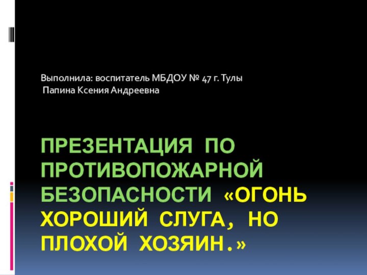 Презентация по противопожарной безопасности «Огонь хороший слуга, но плохой хозяин.»Выполнила: воспитатель МБДОУ