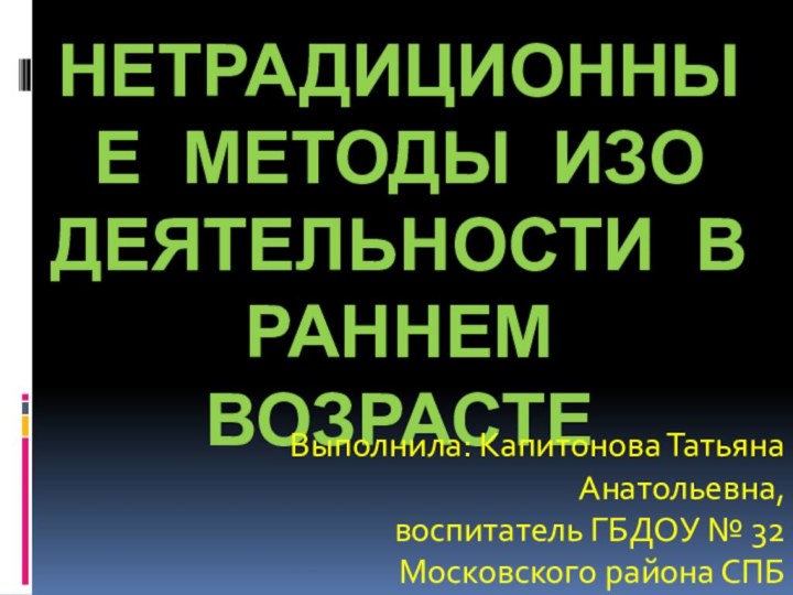 Нетрадиционные методы изо деятельности в раннем возрастеВыполнила: Капитонова Татьяна Анатольевна,воспитатель ГБДОУ № 32Московского района СПБ