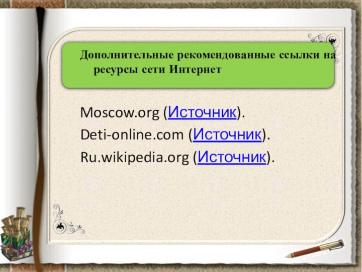 Дополнительные рекомендованные ссылки на ресурсы сети ИнтернетMoscow.​org (Источник).Deti-online.​com (Источник).Ru.​wikipedia.​org (Источник).