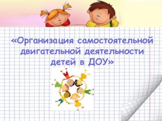 Презентация Организация самостоятельной двигательной деятельности дошкольников в условиях ДОУ консультация по теме